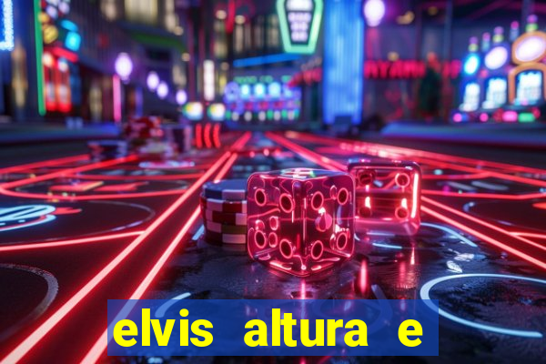 elvis altura e peso elvis bugalu altura e